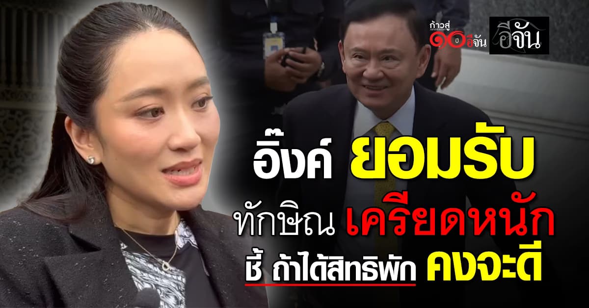 “อิ๊งค์” รับ “ทักษิณ” เครียดหนัก ชี้ หากได้สิทธิ์ออกมาพัก คงจะดี