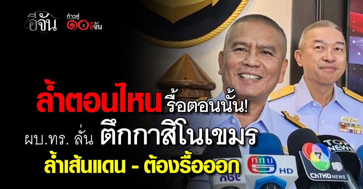  เกินเขตก็ไม่ได้! ผบ.ทร. ลั่น ตึกกาสิโนเขมรล้ำเส้นเขตเเดน ต้องรื้อออกเท่านั้น 