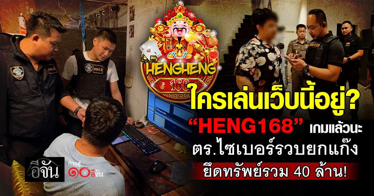 เกมแล้ว! เว็บพนัน “HENG168” ตำรวจไซเบอร์รวบยกแก๊ง ยึดทรัพย์กว่า 40 ล้าน!