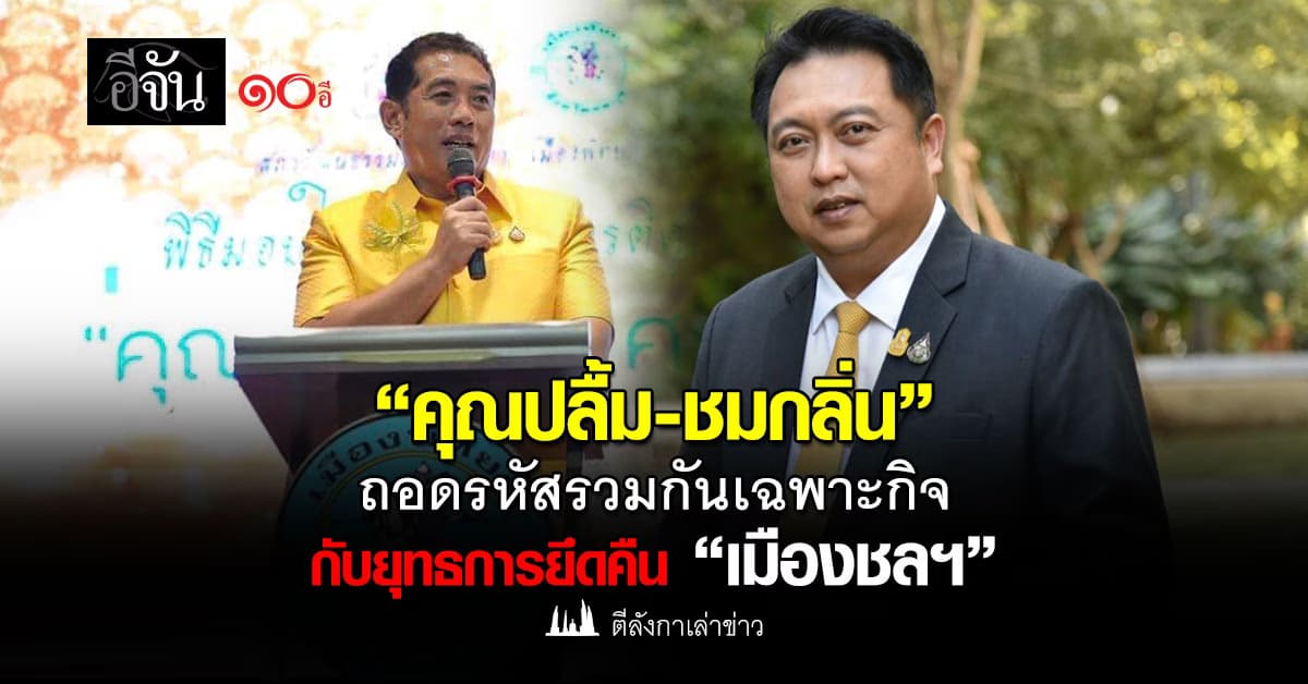 “คุณปลื้ม-ชมกลิ่น” ถอดรหัสรวมกันเฉพาะกิจ กับยุทธการยึดคืน “เมืองชลฯ”