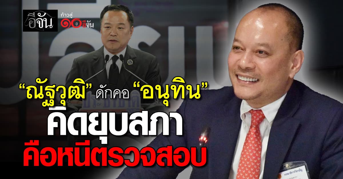 ณัฐวุฒิ ฟาด อนุทิน คิดยุบสภา เท่ากับหนีการตรวจสอบ