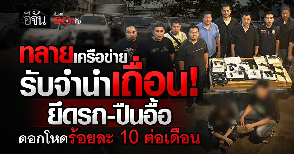 ทลายเครือข่ายรับจำนำเถื่อน! ยึดรถ-ปืนอื้อ ดอกโหดร้อยละ 10 ต่อเดือน 