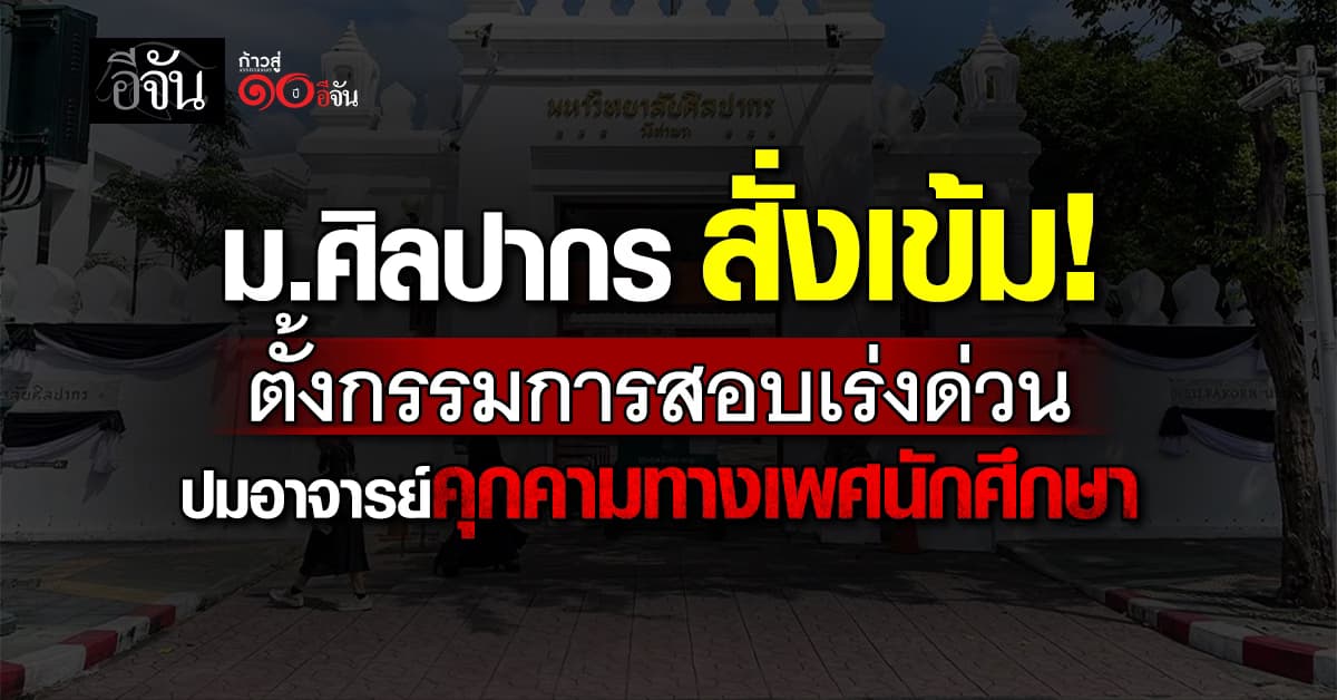ม.ศิลปากร สั่งเข้ม! ตั้งกรรมการสอบเร่งด่วน ปมอาจารย์คุกคามทางเพศนักศึกษา