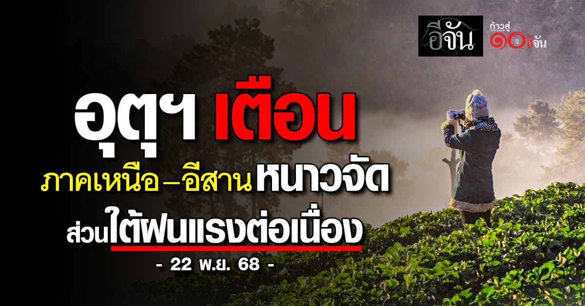 อุตุฯ เตือน ภาคเหนือ–อีสานหนาวจัด ส่วนใต้ฝนแรงต่อเนื่อง