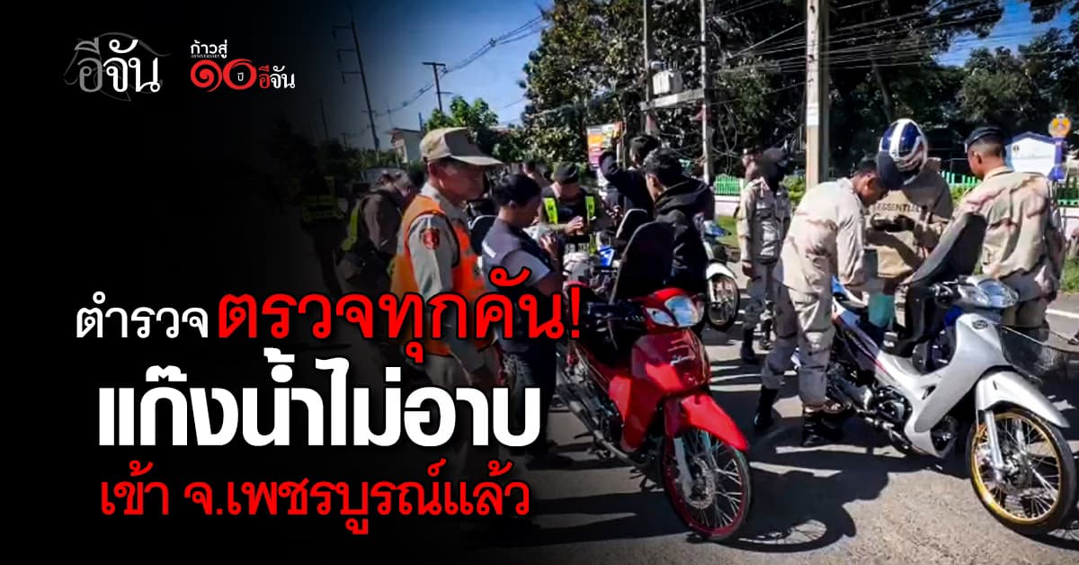 แก๊งน้ำไม่อาบ เข้าเขตเพชรบูรณ์แล้ว ตำรวจตรวจหมดทุกคัน !