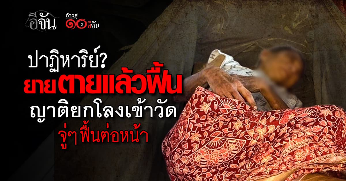 ปาฏิหาริย์ ยายวัย 65 ตายแล้วฟื้น หลังญาติอุ้มใส่โลง มาที่วัด