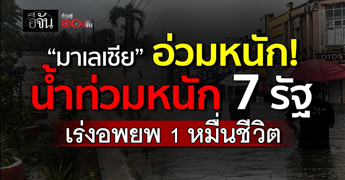 “มาเลเซีย” น้ำท่วมหนัก 7 รัฐ เร่งอพยพหมื่นชีวิต