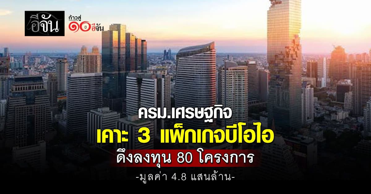 ครม.เศรษฐกิจ เคาะ 3 แพ็กเกจบีโอไอ ดึงลุงทุน 80 โครงการ มูลค่า 4.8 แสนล้าน