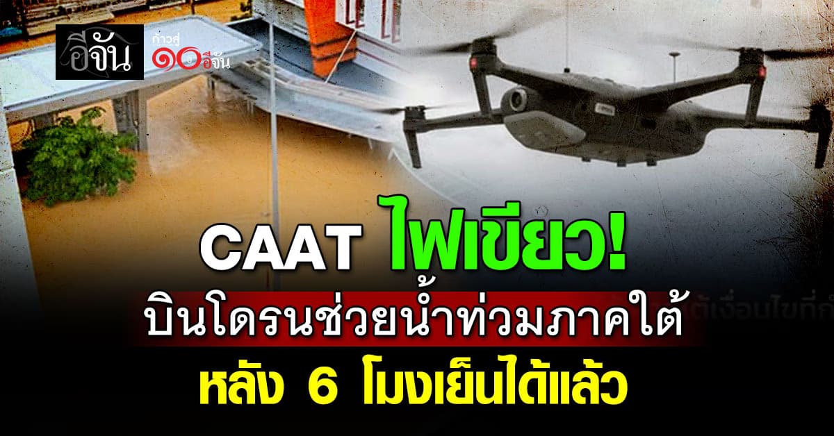 CAAT ไฟเขียว! บินโดรนช่วยน้ำท่วมใต้ หลัง 6 โมงเย็นได้ภายใต้กฎเข้ม 