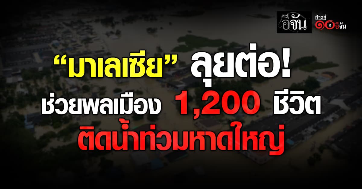 มาเลเซีย ลุยช่วยพลเมืองมาเลย์ 1,200 ชีวิต ติดค้างน้ำท่วมหาดใหญ่