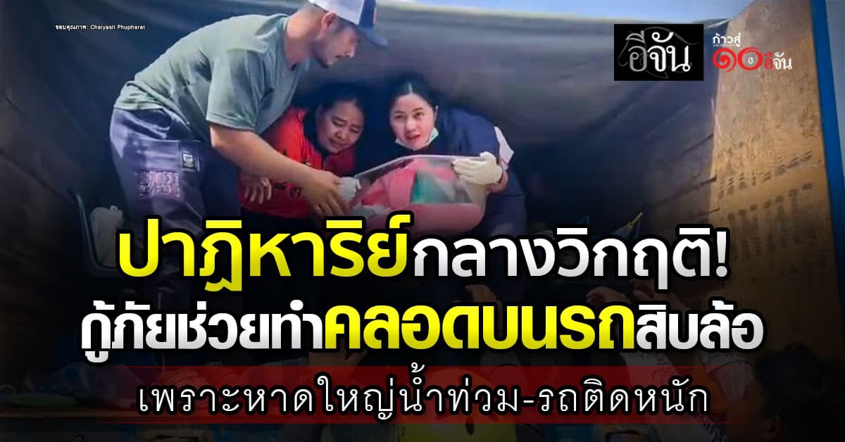  ลุ้นทุกนาที! กู้ภัยช่วยทำคลอดบนรถสิบล้อ เพราะหาดใหญ่น้ำท่วม-รถติดหนัก 