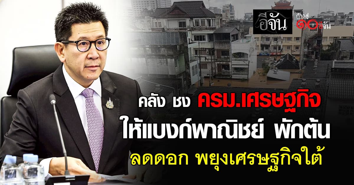 “เอกนิติ” ชง ครม. เศรษฐกิจ ให้แบงก์พาณิชย์ พักต้น ลดดอก พยุงเศรษฐกิจภาคใต้