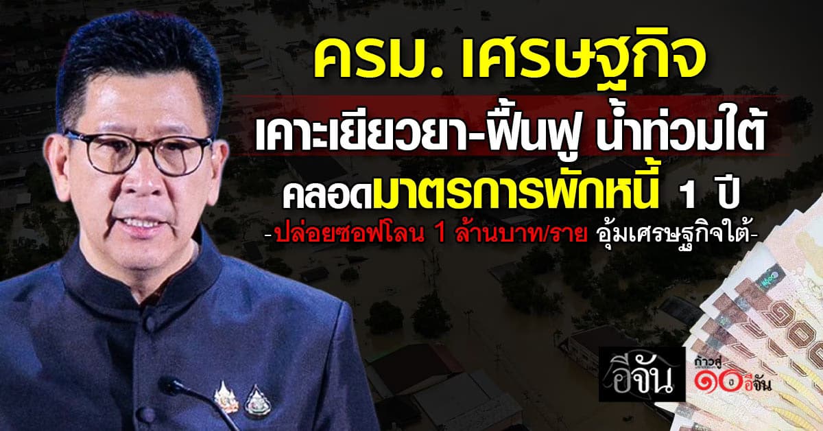 ครม. เศรษฐกิจ เคาะเยียวยา-ฟื้นฟู น้ำท่วมใต้ คลอดมาตรการพักหนี้ 1 ปี  