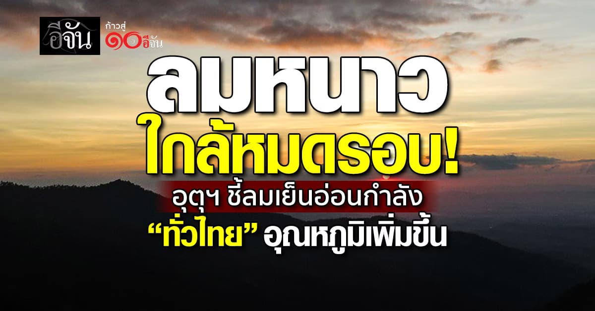 อุตุฯ ชี้ลมเย็นอ่อนกำลัง “ทั่วไทย” อุณหภูมิเพิ่มขึ้น