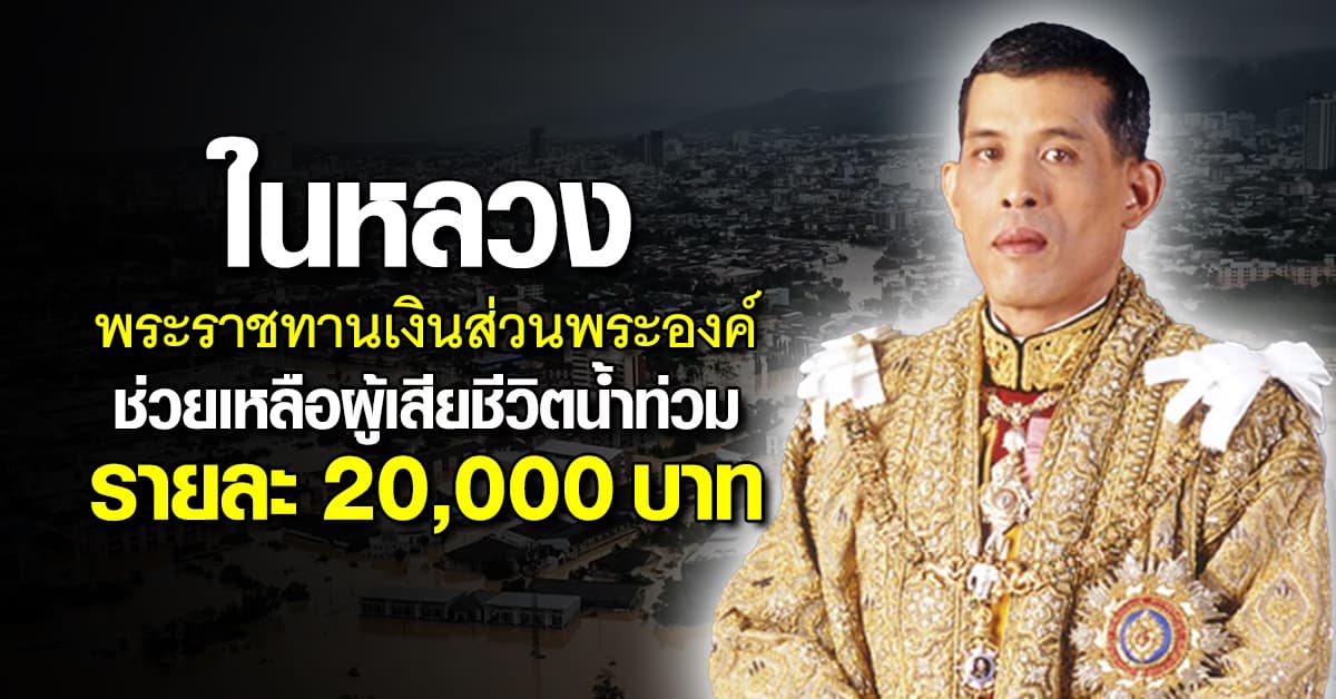 ในหลวง พระราชทานเงินส่วนพระองค์ ช่วยเหลือผู้เสียชีวิตน้ำท่วม รายละ 2 หมื่นบาท