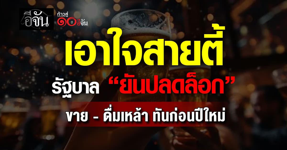 เอาใจสายตี้! รัฐบาล ยันปลดล็อก ขาย-ดื่มเหล้า ทันก่อนปีใหม่