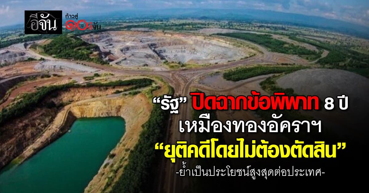 “รัฐ” ปิดฉากข้อพิพาท 8 ปี เหมืองทองอัคราฯ “ยุติคดีโดยไม่ต้องตัดสิน”