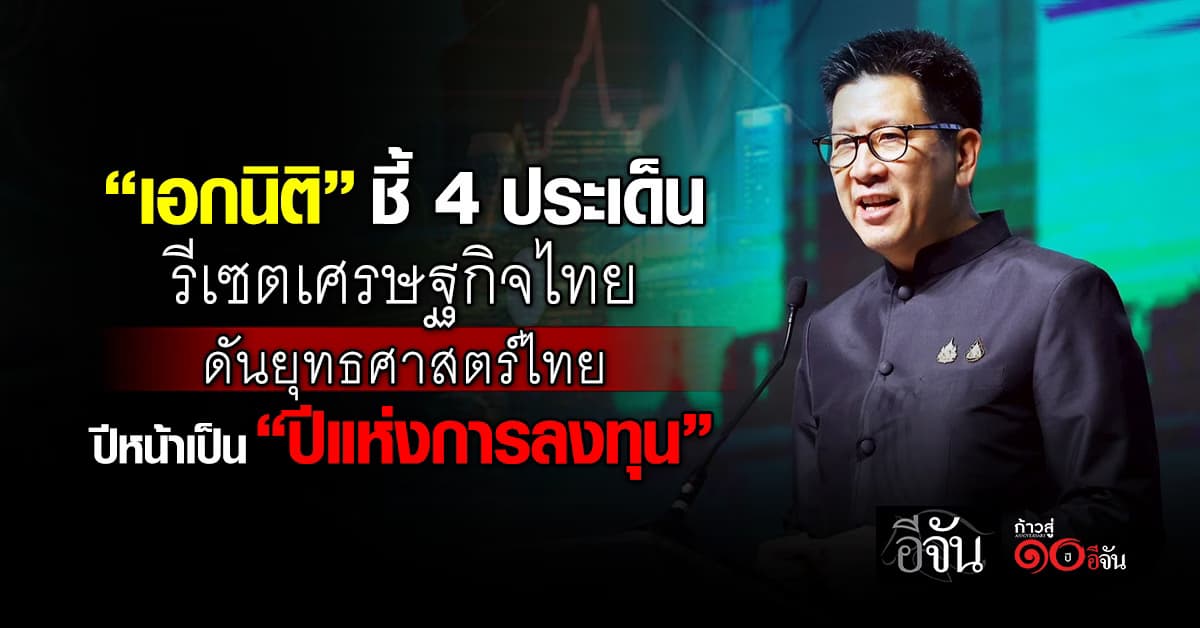 “เอกนิติ” ชี้ 4 ประเด็น รีเซตเศรษฐกิจไทย ดันยุทธศาสตร์ไทย ปีหน้าเป็น “ปีแห่งการลงทุน”