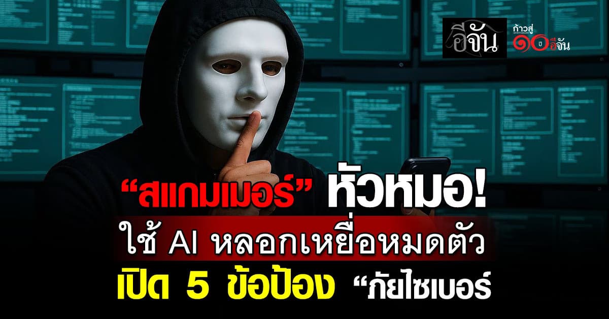 “สแกมเมอร์” หัวหมอใช้ AI หลอกเหยื่อหมดตัว เปิด 5 ข้อป้อง “ภัยไซเบอร์”