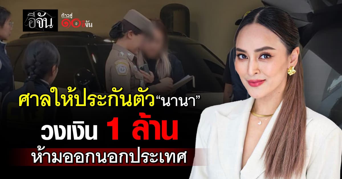 ศาลให้ประกันตัว “นานา” ตีวงเงิน 1 ล้าน ห้ามออกนอกประเทศ