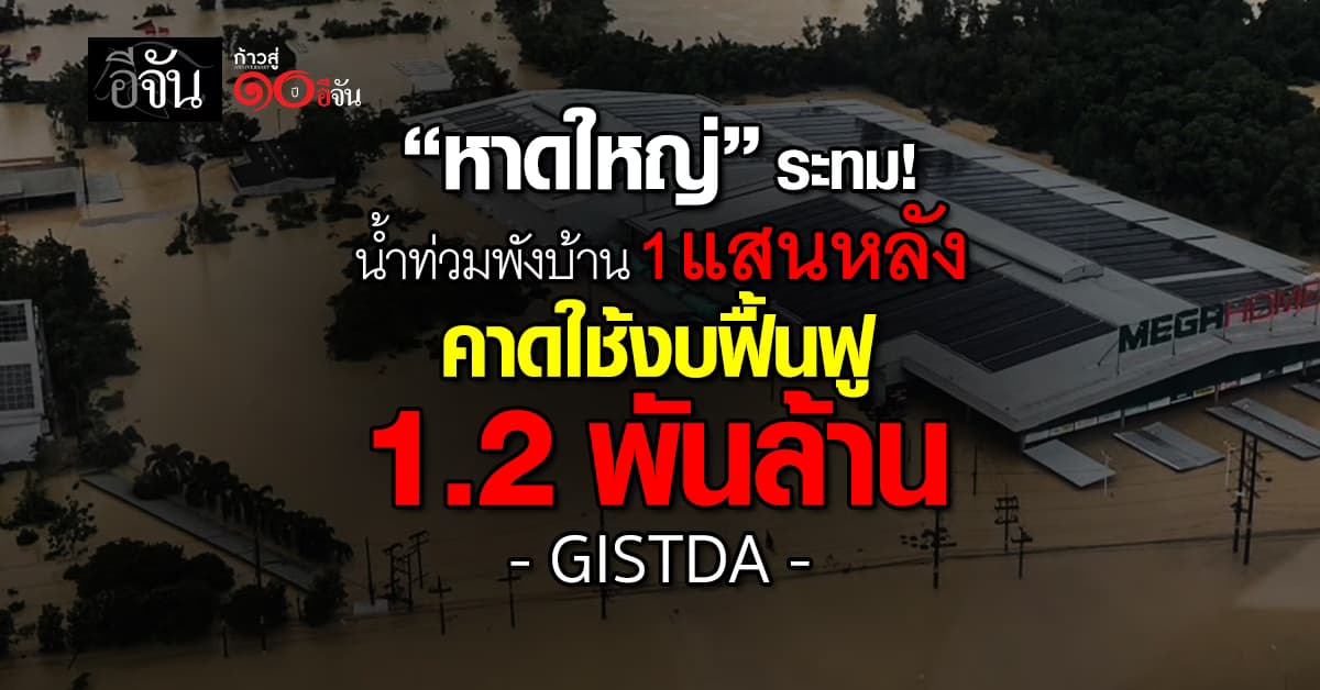 GISTDA เผย “หาดใหญ่” น้ำท่วมพังบ้าน 1 แสนหลัง คาดใช้งบฟื้นฟู 1.2 พันล้าน   