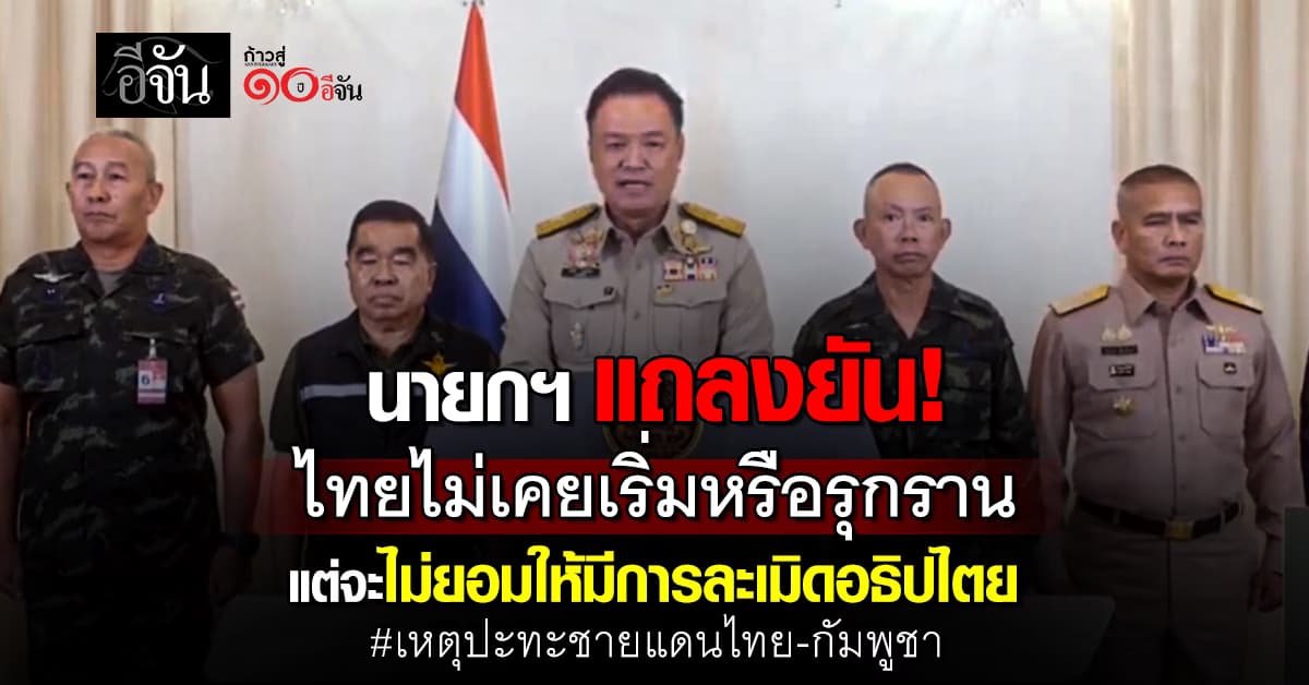 นายกฯ แถลงเหตุปะทะชายแดนไทย-กัมพูชา ยัน ไทยไม่เคยเริ่มหรือรุกราน แต่จะไม่ยอมให้มีการละเมิดอธิปไตย