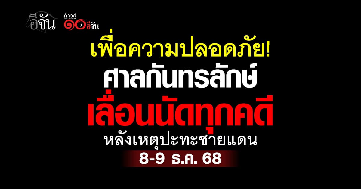 ศาลกันทรลักษ์เลื่อนนัดทุกคดี ช่วงวันที่ 8-9 ธ.ค. 68 หลังเหตุปะทะชายแดน