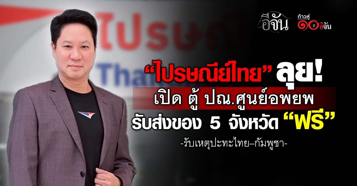 ไปรษณีย์ไทย เปิด ตู้ ปณ.ศูนย์อพยพ รับส่งของ 5 จังหวัด “ฟรี” รับเหตุปะทะไทย–กัมพูชา