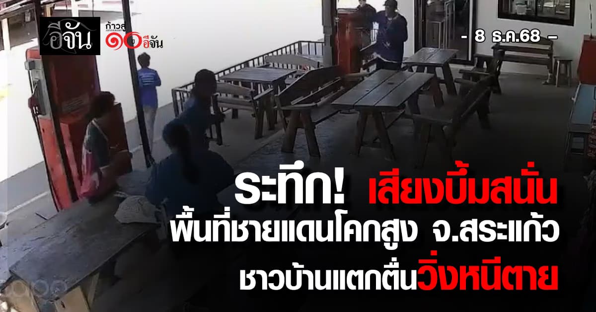  ระทึก! เสียงบึ้มสนั่น พื้นที่ชายแดนโคกสูง จ.สระแก้ว ชาวบ้านแตกตื่นวิ่งหนีตาย