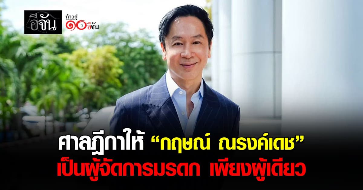 ศาลฎีกา ให้ “กฤษณ์ ณรงค์เดช” เป็นผู้จัดการมรดก เพียงผู้เดียว