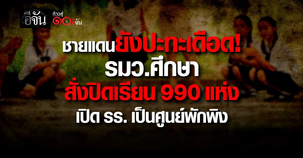 ชายแดนยังปะทะเดือด! รมว.ศึกษา สั่งปิดเรียน 990 แห่ง พร้อมเปิดโรงเรียนเป็นศูนย์พักพิง 