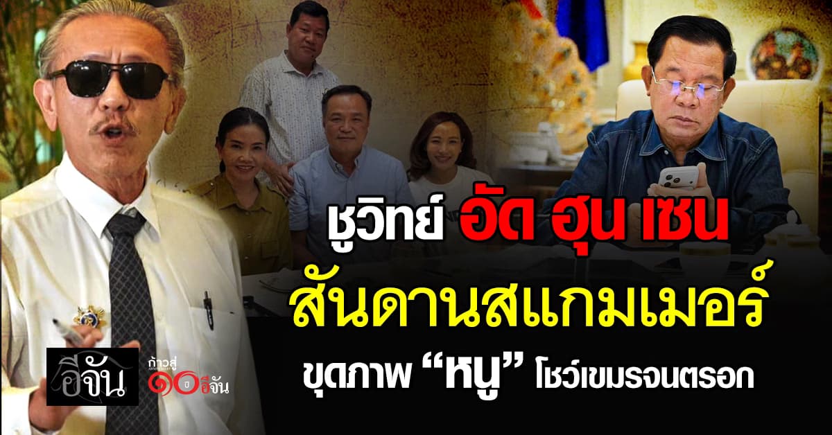ชูวิทย์ อัด ฮุน เซน “สันดานสแกมเมอร์” ปล่อยภาพอนุทิน โชว์เขมรจนตรอก