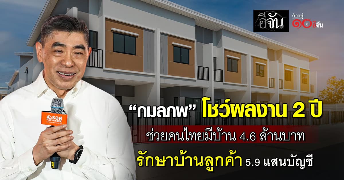 “กมลภพ” โชว์ผลงาน 2 ปี ช่วยคนไทยมีบ้าน 4.6 แสนล้านบาท รักษาบ้านลูกค้า 5.9 แสนบัญชี