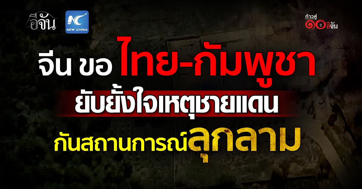 จีน ขอ ไทย-กัมพูชา ยับยั้งใจเหตุชายแดน กันสถานการณ์ลุกลาม