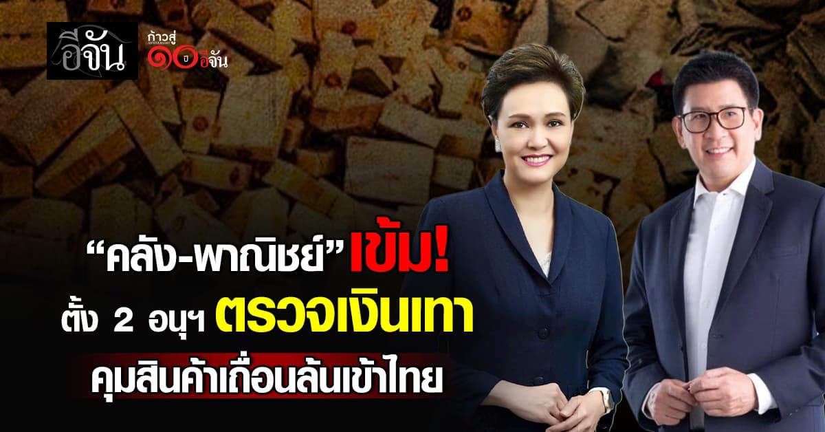 คลัง-พาณิชย์ ตั้ง 2 อนุฯ ตรวจเงินเทา-คุมสินค้าเถื่อนล้นเข้าไทย