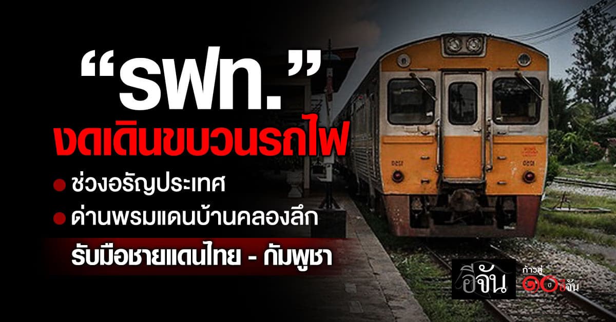 รฟท. งดเดินขบวนรถไฟ ช่วงอรัญประเทศ-ด่านพรมแดนบ้านคลองลึก