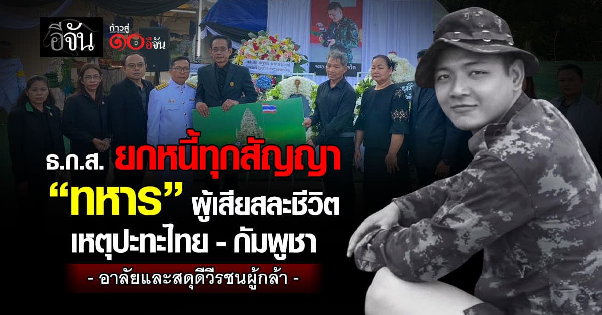 ธ.ก.ส. ยกหนี้ทุกสัญญา “ทหาร” ผู้เสียสละชีวิต เหตุปะทะไทย-กัมพูชา