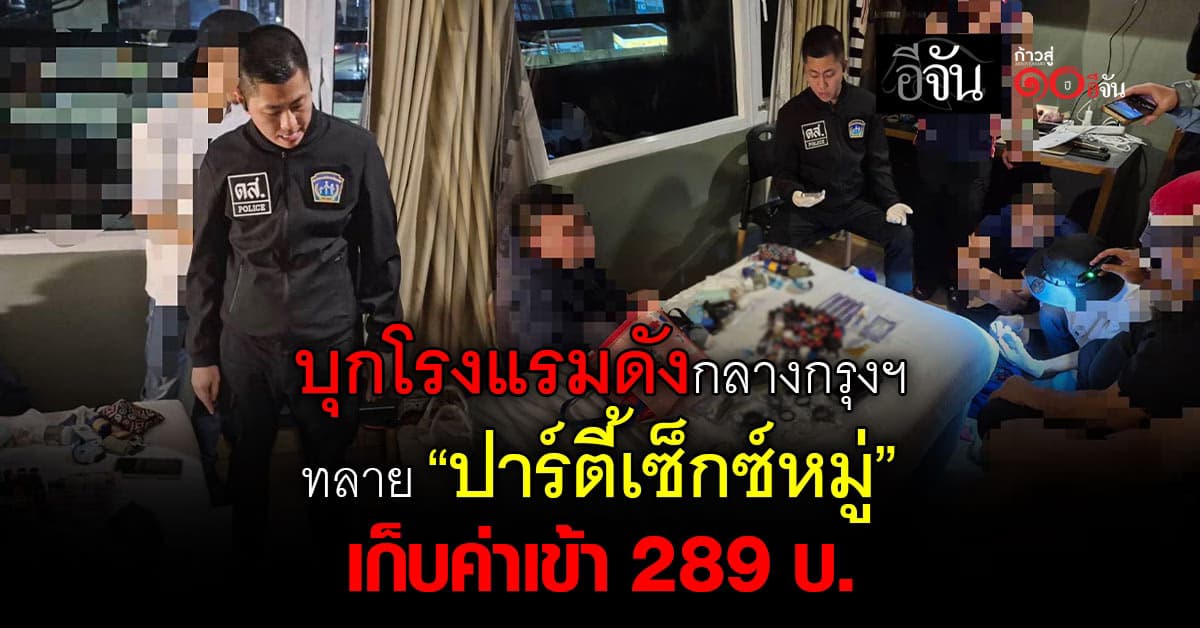 บุกโรงแรมดังกลางกรุงฯ ทลาย “ปาร์ตี้เซ็กซ์หมู่” เก็บค่าเข้า 289 บ. 