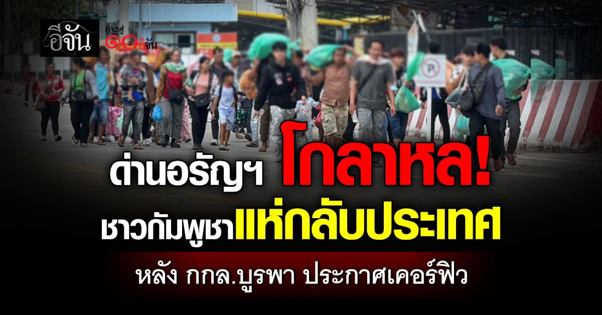 ด่านอรัญฯ โกลาหล! ชาวกัมพูชาแห่กลับประเทศ หลัง กกล.บูรพา ประกาศเคอร์ฟิว 