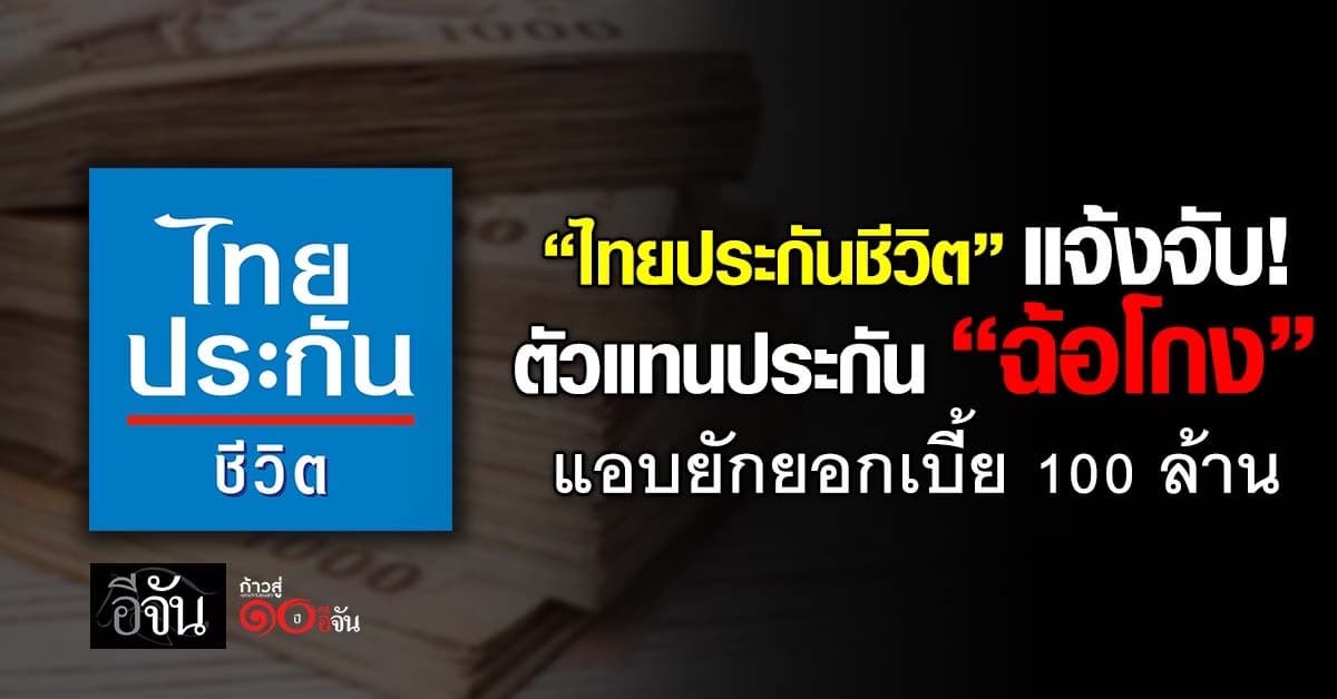 ไทยประกันชีวิต แจ้งจับตัวแทนประกัน “ฉ้อโกง” ยักยอกเบี้ย 100 ล้าน