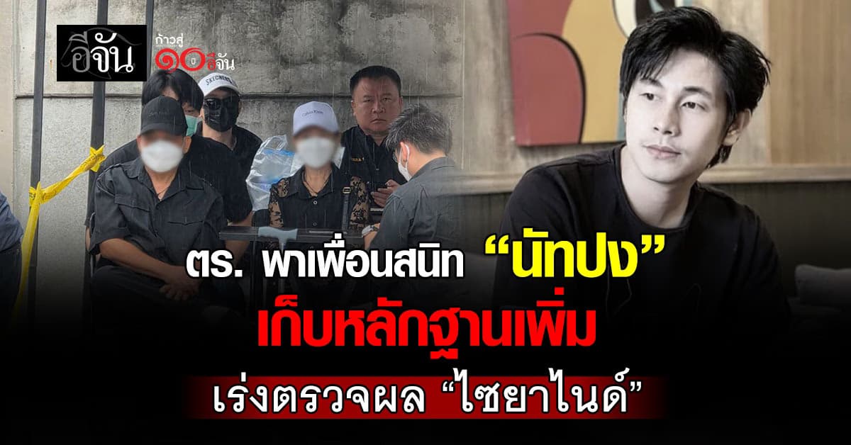 ตร. คุมพยานคนสนิท “นัทปง” ตรวจบ้านเกิดเหตุ เก็บหลักฐานเพิ่ม เร่งคลี่ “ไซยาไนด์”