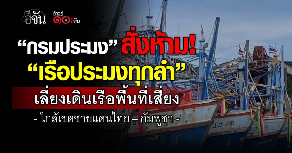 กรมประมง สั่งห้าม “เรือประมงทุกลำ” เลี่ยงเดินเรือพื้นที่เสี่ยงใกล้เขตชายแดน