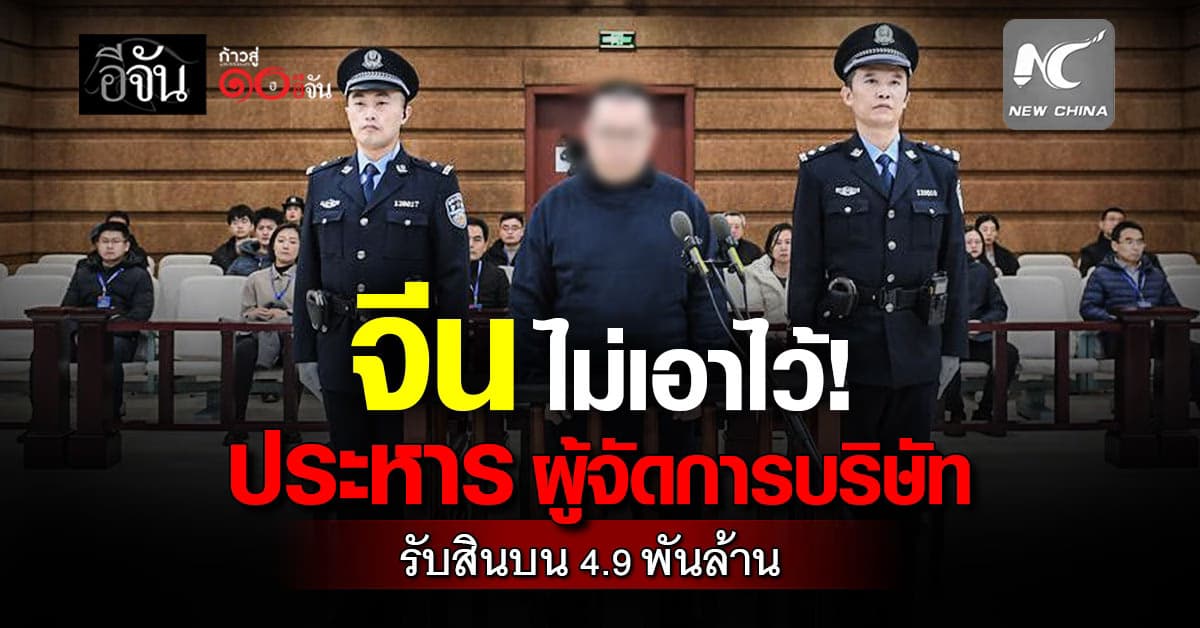 “จีน” ประหารชีวิต “อดีตผู้จัดการบริษัท” รับสินบนสะพัด 4.9 พันล้าน