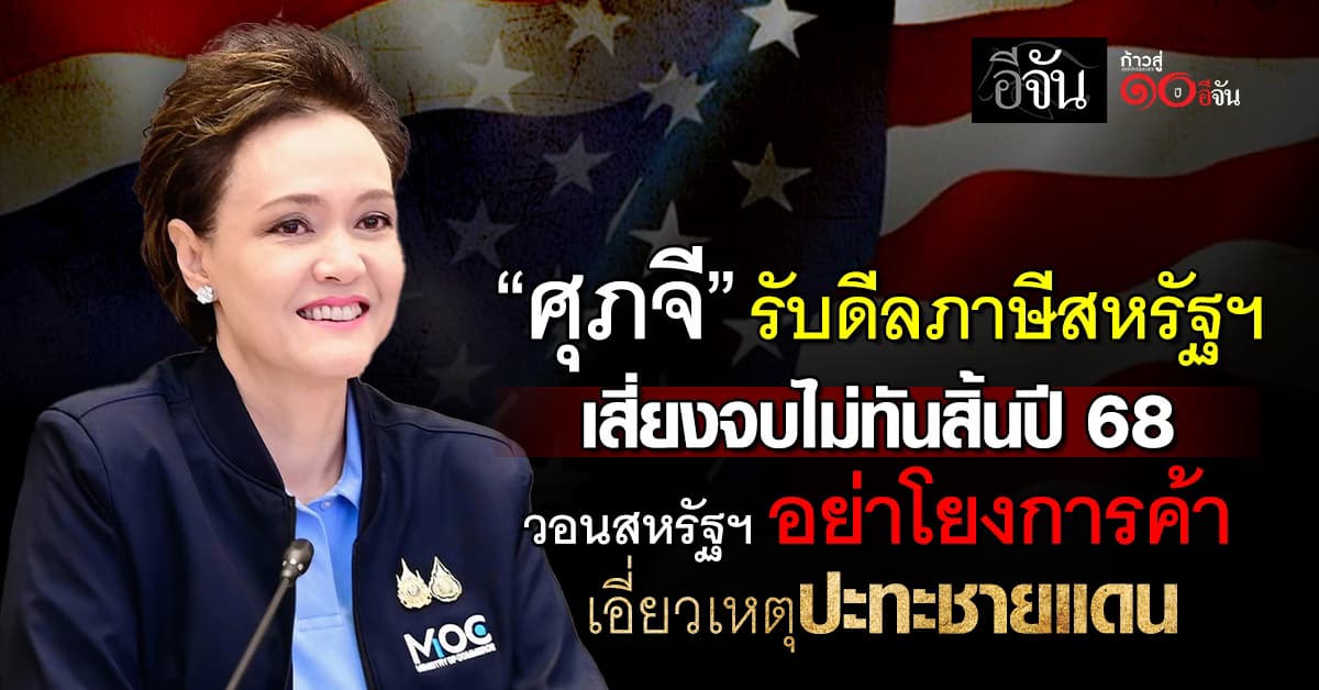 “ศุภจี” รับดีลภาษีสหรัฐฯ ยืดเยื้อ เสี่ยงจบไม่ทันสิ้นปี 68  สอนสหรัฐฯ อย่าโยงการค้าเอี่ยวเหตุปะทะชายแดน