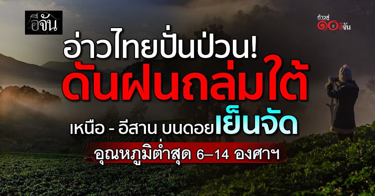 อ่าวไทยปั่นป่วน! ดันฝนถล่มใต้ เหนือ-อีสาน บนดอยเย็นจัด อุณหภูมิต่ำสุด 6–14 องศาฯ