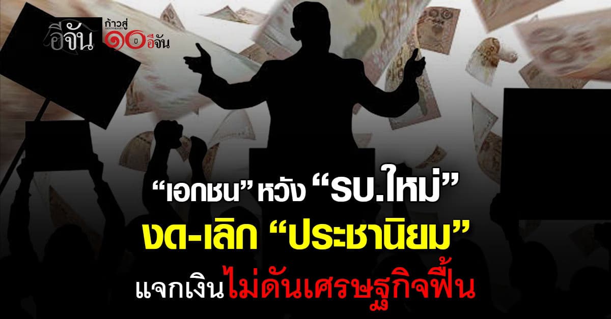 เอกชน หวัง รบ.ใหม่ งด “ประชานิยม” แจกเงินไม่ดันเศรษฐกิจฟื้น