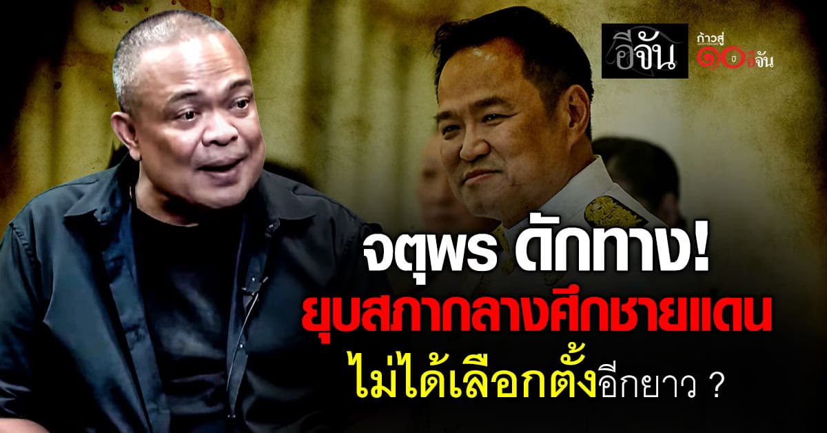 “จตุพร” ดักทาง “อนุทิน” ชิงยุบสภากลางศึกชายแดน “ไทย” ไม่ได้เลือกตั้งอีกยาว ?