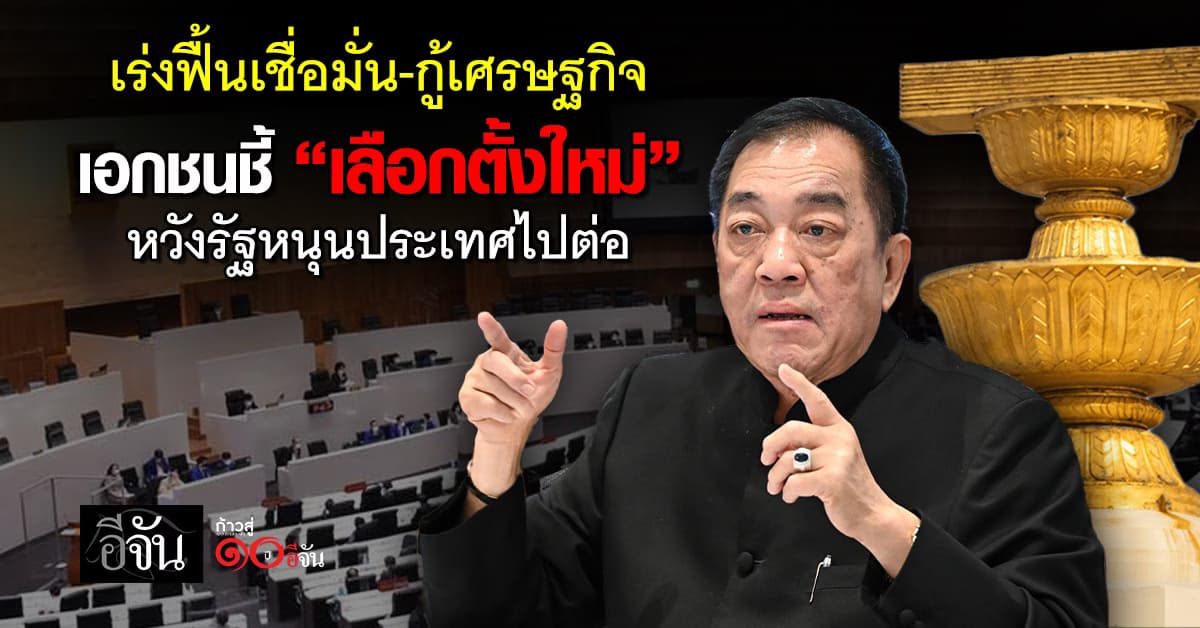 เร่งฟื้นเชื่อมั่น-กู้เศรษฐกิจ เอกชนชี้ “เลือกตั้งใหม่” หวังรัฐหนุนประเทศไปต่อ