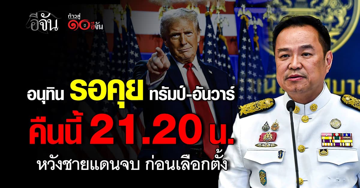 อนุทิน รอคุย ทรัมป์-อันวาร์ คืนนี้ 21.20 น. หวังชายแดนจบ ก่อนเลือกตั้ง