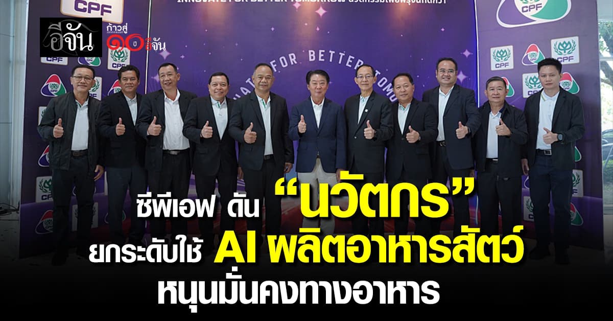 ซีพีเอฟ ดัน “นวัตกร” ยกระดับใช้ AI ผลิตอาหารสัตว์ หนุนความมั่นคงทางอาหาร